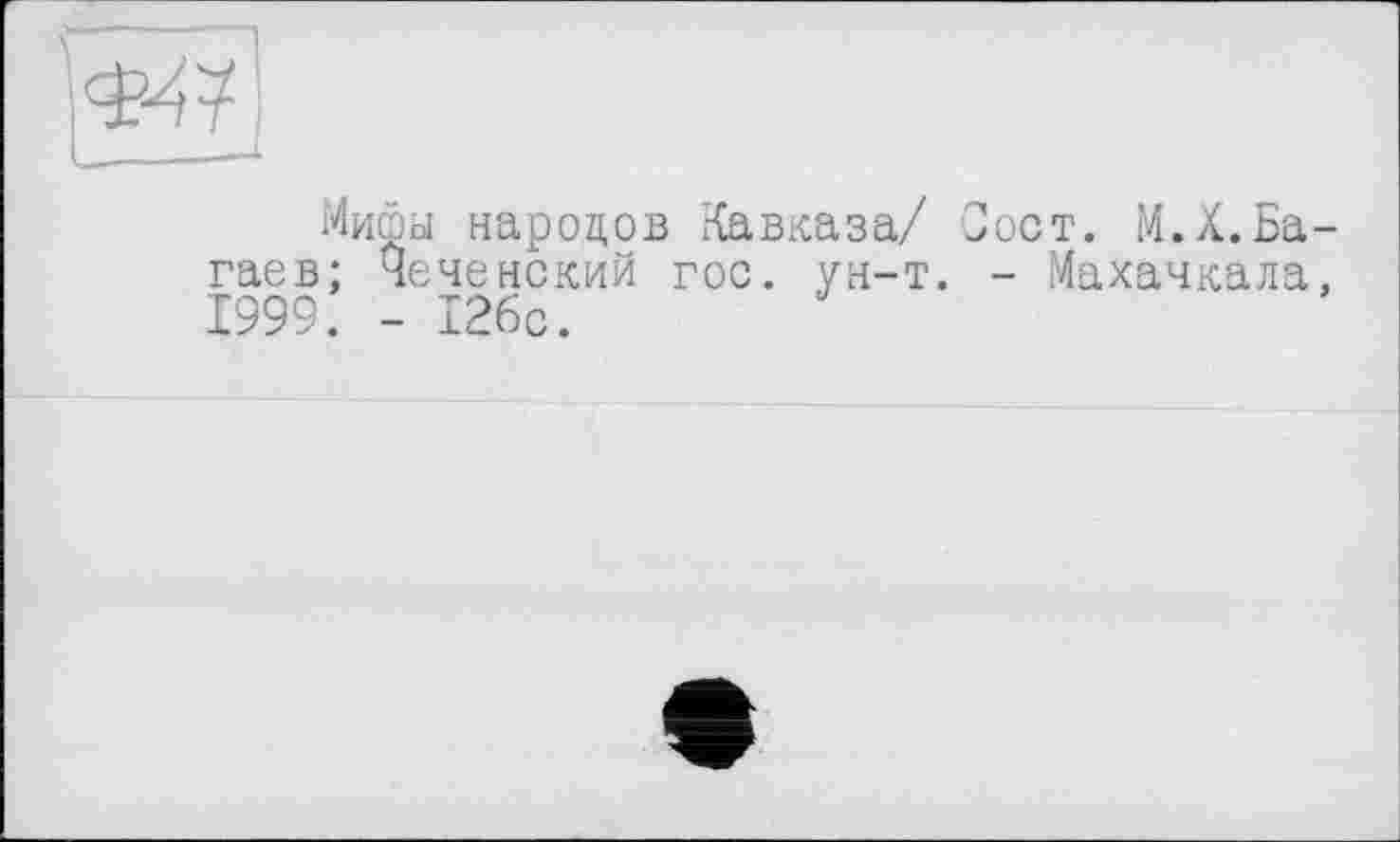 ﻿Мифы народов Кавказа/ Сост. М.Х.Багаев; Чеченский гос. ун-т. - Махачкала, 1999. - 126с.